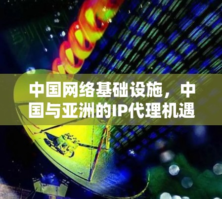中国网络基础设施，中国与亚洲的IP代理机遇