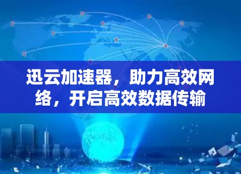 迅云加速器，助力高效网络，开启高效数据传输