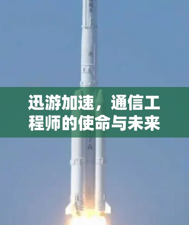 迅游加速，通信工程师的使命与未来