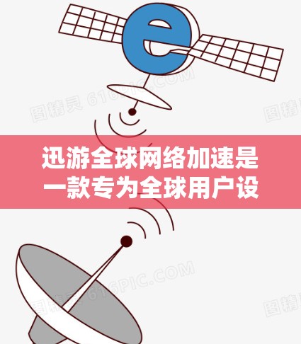 迅游全球网络加速是一款专为全球用户设计的网络加速应用，旨在提高网络性能。以下是关于该应用的详细介绍