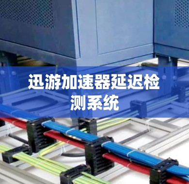 迅游加速器延迟检测系统