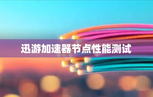 迅游加速器节点性能测试