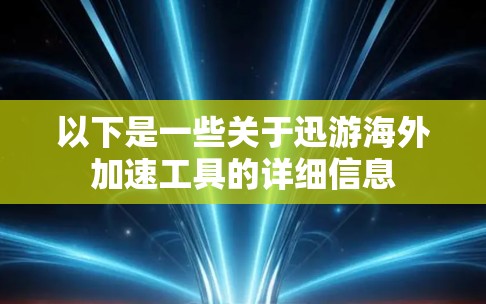 以下是一些关于迅游海外加速工具的详细信息 以下是一些关于迅游海外加速工具的详细信息