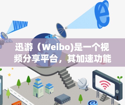 迅游（Weibo)是一个视频分享平台，其加速功能主要是通过调整视频参数来减少延迟。如果迅游确实提供加速功能，通常可以通过以下步骤使用