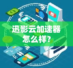 迅影云加速器怎么样？