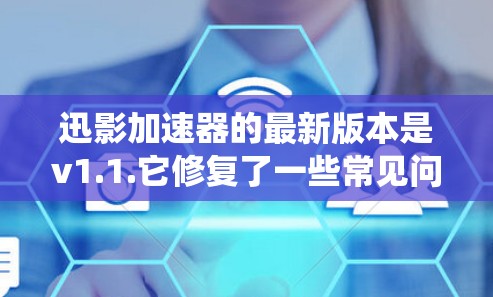 迅影加速器的最新版本是v1.1.它修复了一些常见问题，包括手机系统和网络问题。迅影加速器是一个非常实用的加速器工具，支持多种加速器，包括优速、网管等，用户可以根据自己的需求选择