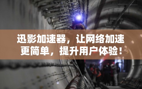 迅影加速器，让网络加速更简单，提升用户体验！