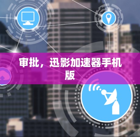 审批，迅影加速器手机版