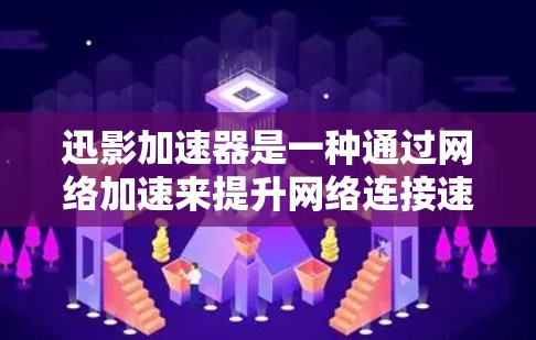 迅影加速器是一种通过网络加速来提升网络连接速度的设备，广泛应用于手机、电脑和服务器中。以下是对迅影加速器的详细分析