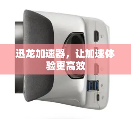迅龙加速器，让加速体验更高效