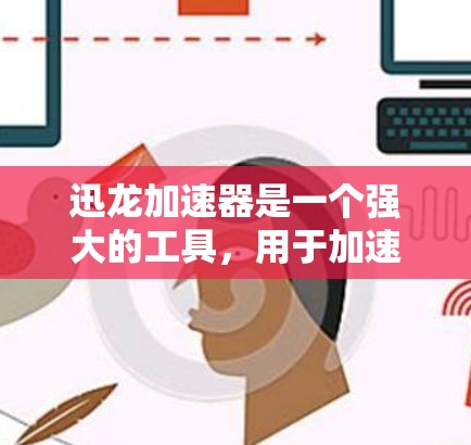 迅龙加速器是一个强大的工具，用于加速移动应用和游戏。以下是使用迅龙加速器的详细步骤指南