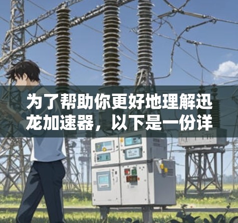 为了帮助你更好地理解迅龙加速器，以下是一份详细的总结，供你参考