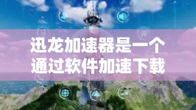 迅龙加速器是一个通过软件加速下载过程的工具,广泛应用于安卓设备上。以下是逐步的使用指南 迅龙加速器是一个通过软件加速下载过程的工具,广泛应用于安卓设备上。以下是逐步的使用指南