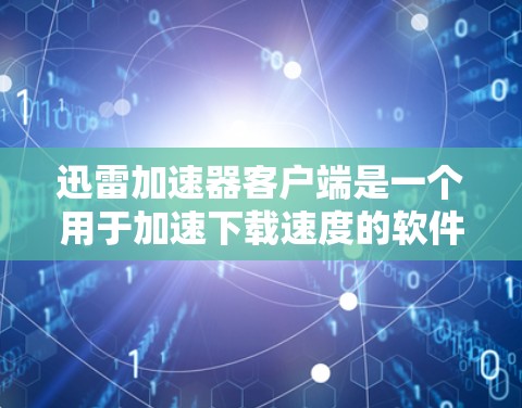 迅雷加速器客户端是一个用于加速下载速度的软件工具。以下是关于迅雷加速器客户端的常见问题和建议