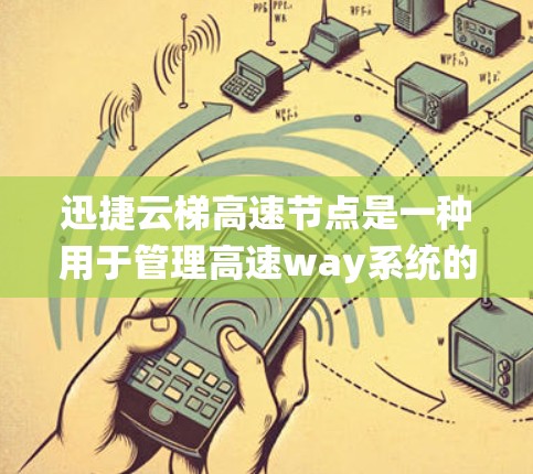 迅捷云梯高速节点是一种用于管理高速way系统的技术系统，旨在提升交通管理的效率和安全性。以下是关于迅捷云梯高速节点的详细解析