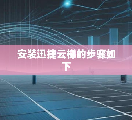 安装迅捷云梯的步骤如下