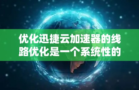 优化迅捷云加速器的线路优化是一个系统性的问题,需要从多个环节入手。以下是一些关键步骤和建议,帮助您确保加速器的网络连接稳定和可靠 优化迅捷云加速器的线路优化是一个系统性的问题,需要从多个环节入手。以下是一些关键步骤和建议,帮助您确保加速器的网络连接稳定和可靠