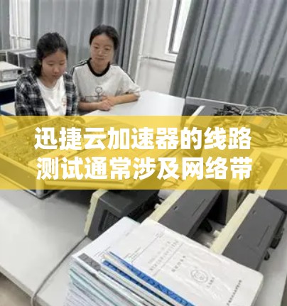 迅捷云加速器的线路测试通常涉及网络带宽和速度的评估。以下是一些常见的测试步骤和结果