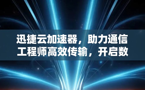 迅捷云加速器,助力通信工程师高效传输,开启数据之旅 迅捷云加速器,助力通信工程师高效传输,开启数据之旅