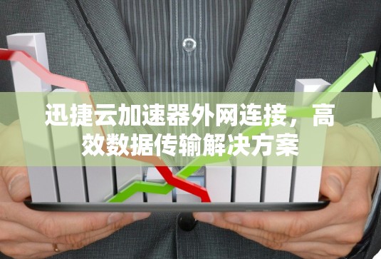 迅捷云加速器外网连接,高效数据传输解决方案 迅捷云加速器外网连接,高效数据传输解决方案