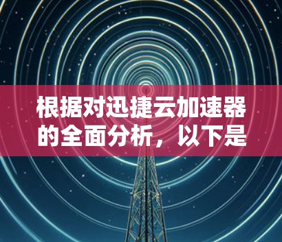 根据对迅捷云加速器的全面分析，以下是一步步的建议