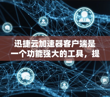 迅捷云加速器客户端是一个功能强大的工具，提供多种加速模式和功能，帮助用户高效加速下载、搜索和云操作。以下是关于迅捷云加速器客户端的详细信息