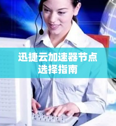 迅捷云加速器节点选择指南 迅捷云加速器节点选择指南