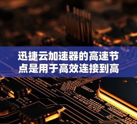 迅捷云加速器的高速节点是用于高效连接到高速网络的工具，主要功能包括快速连接到多种网络环境（如移动数据线、固定数据线、Wi-Fi等）并处理高速数据。以下是详细的考虑和总结
