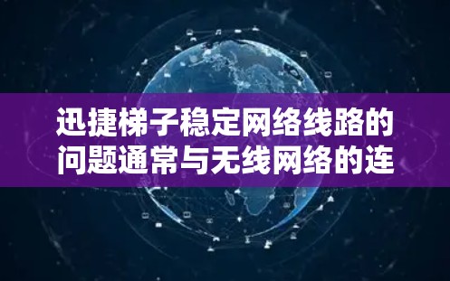 迅捷梯子稳定网络线路的问题通常与无线网络的连接和设置有关。以下是一些建议,帮助你解决稳定网络线路的常见问题 迅捷梯子稳定网络线路的问题通常与无线网络的连接和设置有关。以下是一些建议,帮助你解决稳定网络线路的常见问题