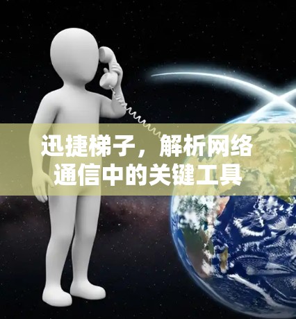 迅捷梯子，解析网络通信中的关键工具