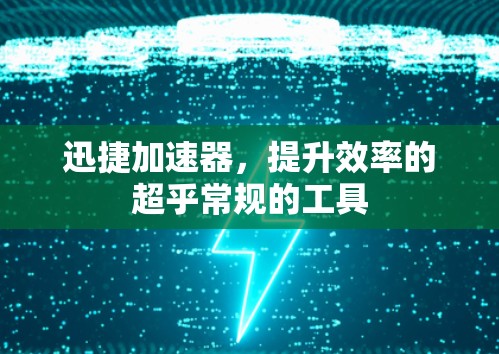 迅捷加速器，提升效率的超乎常规的工具
