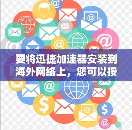 要将迅捷加速器安装到海外网络上，您可以按照以下步骤操作