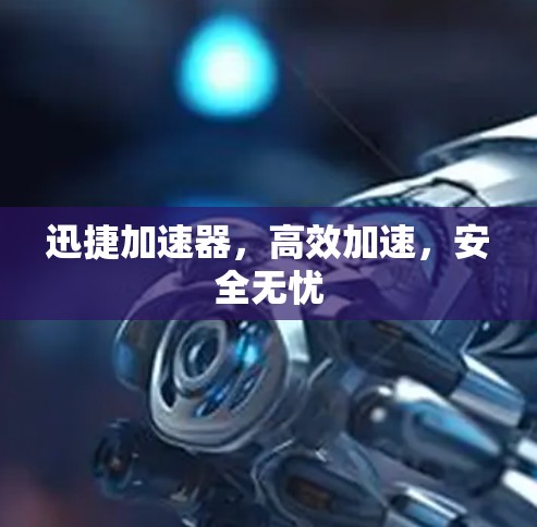 迅捷加速器，高效加速，安全无忧