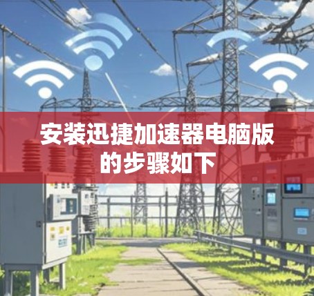 安装迅捷加速器电脑版的步骤如下 安装迅捷加速器电脑版的步骤如下