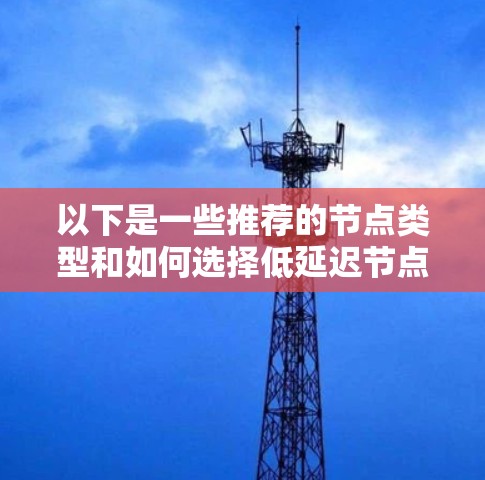 以下是一些推荐的节点类型和如何选择低延迟节点的建议
