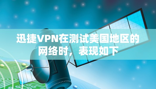迅捷VPN在测试美国地区的网络时，表现如下