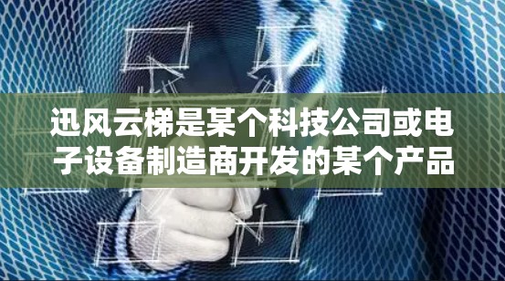 迅风云梯是某个科技公司或电子设备制造商开发的某个产品或服务,其海外访问通常是指公司在海外市场进行产品推广、销售或合作的活动。以下是一些可能的方面 迅风云梯是某个科技公司或电子设备制造商开发的某个产品或服务,其海外访问通常是指公司在海外市场进行产品推广、销售或合作的活动。以下是一些可能的方面