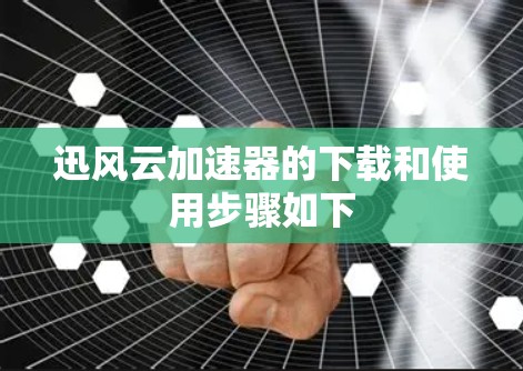 迅风云加速器的下载和使用步骤如下 迅风云加速器的下载和使用步骤如下
