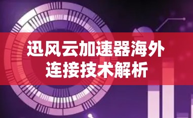 迅风云加速器海外连接技术解析