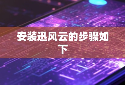 安装迅风云的步骤如下