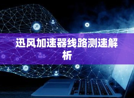 迅风加速器线路测速解析 迅风加速器线路测速解析