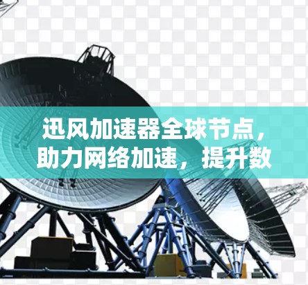 迅风加速器全球节点，助力网络加速，提升数据传输效率
