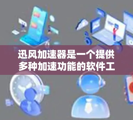迅风加速器是一个提供多种加速功能的软件工具,旨在帮助用户更快地下载和处理文件。以下是迅风加速器的评测总结 迅风加速器是一个提供多种加速功能的软件工具,旨在帮助用户更快地下载和处理文件。以下是迅风加速器的评测总结