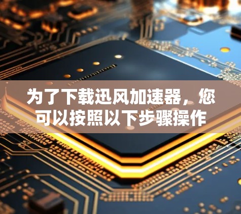为了下载迅风加速器，您可以按照以下步骤操作