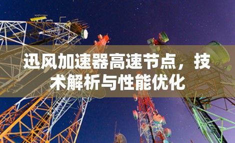 迅风加速器高速节点，技术解析与性能优化