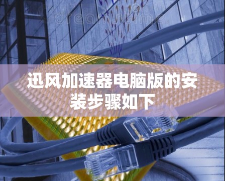 迅风加速器电脑版的安装步骤如下 迅风加速器电脑版的安装步骤如下