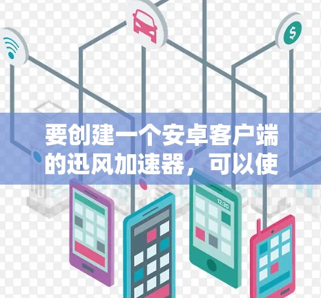要创建一个安卓客户端的迅风加速器，可以使用迅风的扩展插件来实现。以下是一个步骤指南
