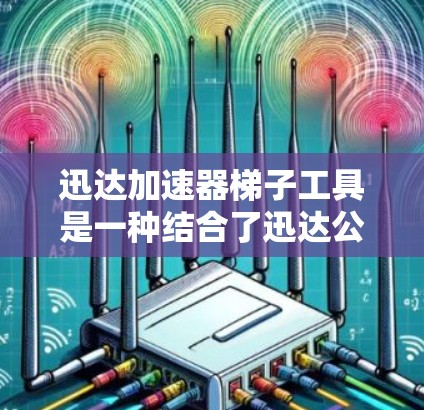 迅达加速器梯子工具是一种结合了迅达公司技术优势和梯子结构优势的加速器构建工具,主要用于加速器的构建、优化和性能提升。以下是对其功能和应用场景的详细介绍 迅达加速器梯子工具是一种结合了迅达公司技术优势和梯子结构优势的加速器构建工具,主要用于加速器的构建、优化和性能提升。以下是对其功能和应用场景的详细介绍