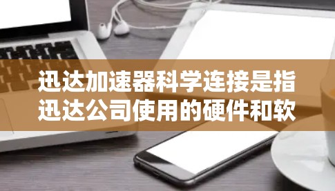 迅达加速器科学连接是指迅达公司使用的硬件和软件连接方式，以及科学方法的应用，以优化加速器的设计和验证过程。以下是科学连接的详细分步解释