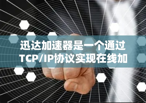 迅达加速器是一个通过TCP/IP协议实现在线加速的工具，它支持在目标服务器或Web应用中快速访问加速器，以提升性能。在海外访问方面，迅达加速器提供了一种便捷的方式，但需要了解其内部机制和安全措施